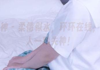 初夏女神 – 柔情似水，环环在线，真是让人一秒失神！